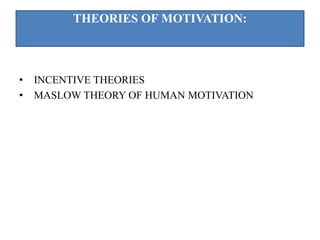 • INCENTIVE THEORIES
• MASLOW THEORY OF HUMAN MOTIVATION
THEORIES OF MOTIVATION:
 