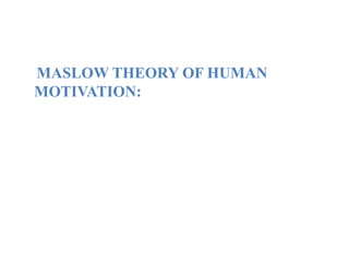 MASLOW THEORY OF HUMAN
MOTIVATION:
 
