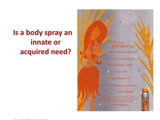 Is a body spray an
innate or
acquired need?
 