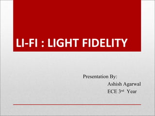LI-FI : LIGHT FIDELITY
Presentation By:
Ashish Agarwal
ECE 3nd
Year
 