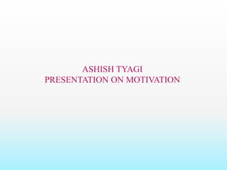 ASHISH TYAGI
PRESENTATION ON MOTIVATION
 