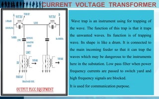 CURRENT VOLTAGE TRANSFORMER
Wave trap is an instrument using for trapping of
the wave. The function of this trap is that i...