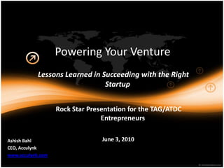 Powering Your Venture Lessons Learned in Succeeding with the Right Startup Rock Star Presentation for the TAG/ATDC Entrepreneurs June 3, 2010 Ashish Bahl CEO, Acculynk www.acculynk.com 