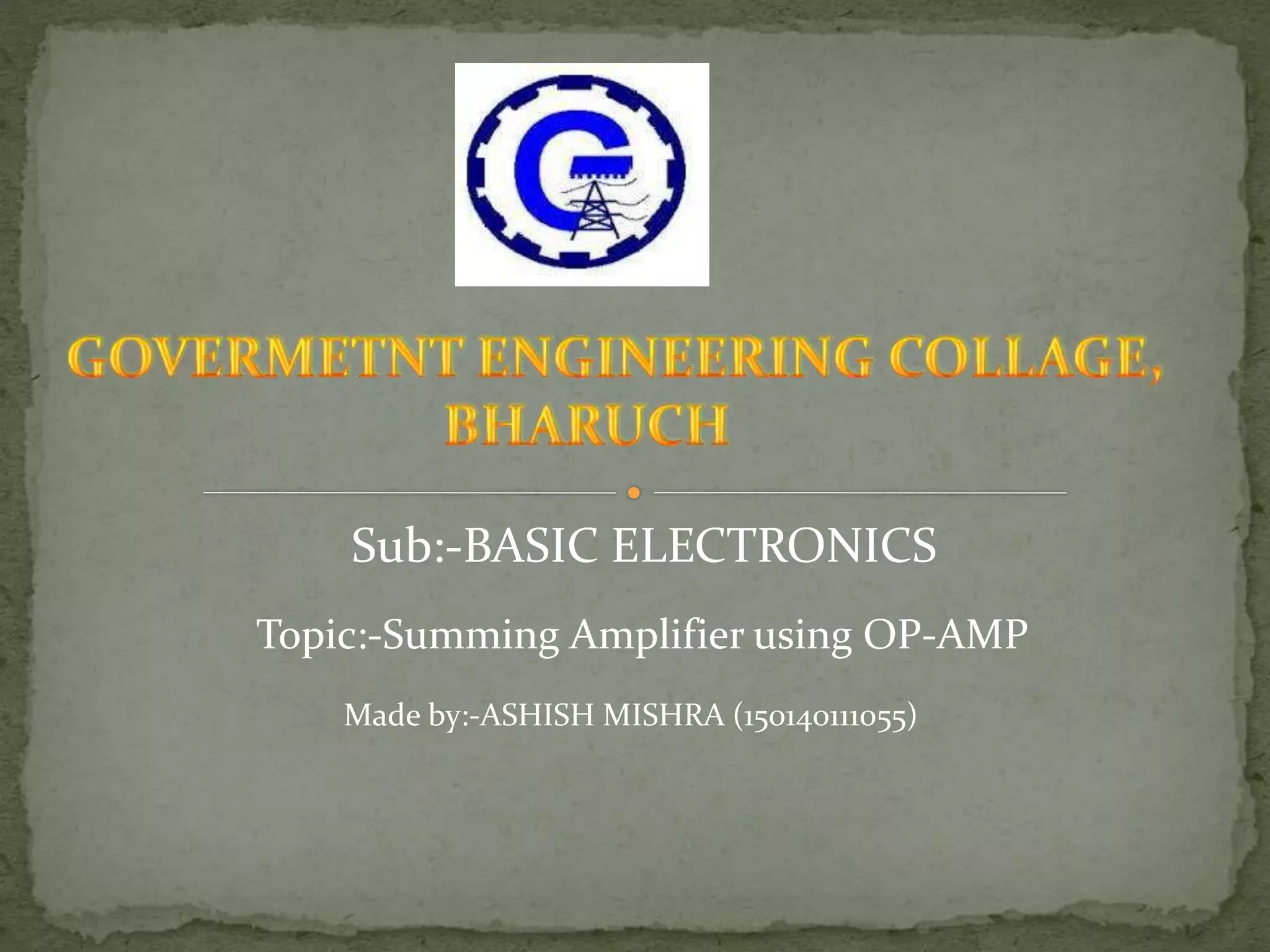 Sub:-BASIC ELECTRONICS
Topic:-Summing Amplifier using OP-AMP
Made by:-ASHISH MISHRA (150140111055)