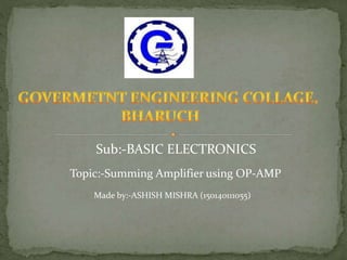 Sub:-BASIC ELECTRONICS
Topic:-Summing Amplifier using OP-AMP
Made by:-ASHISH MISHRA (150140111055)
 