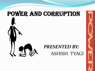 POWER and CORRUPTION




          PRESENTED BY:
            ASHISH TYAGI
 