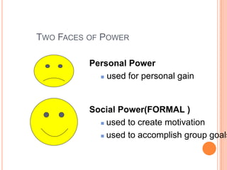 TWO FACES OF POWER

          Personal Power
             used for personal gain




          Social Power(FORMAL )
             used to create motivation

             used to accomplish group goals
 