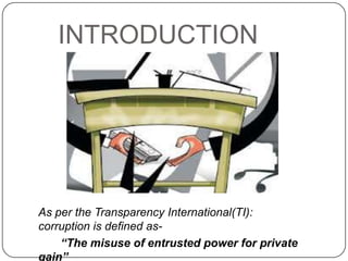 INTRODUCTION




As per the Transparency International(TI):
corruption is defined as-
    “The misuse of entrusted power for private
gain”
 