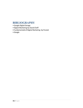 18 | P a g e
BIBLIOGRAPHY
• Google DIgital Garage
• Digital Marketing-by David Cheff
• Fundamentald of Digital Marketing -by Puneet
• Google
 