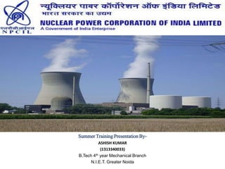 Summer Training Presentation By-
ASHISH KUMAR
(1313340033)
B.Tech 4th year Mechanical Branch
N.I.E.T. Greater Noida
 