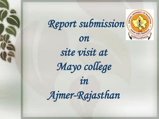 Report submission
on
site visit at
Mayo college
in
Ajmer-Rajasthan
 