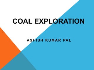 ASHISH KUMAR PAL
COAL EXPLORATION
 