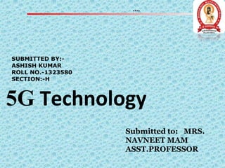 5G Technology
Submitted to: MRS.
NAVNEET MAM
ASST.PROFESSOR
 