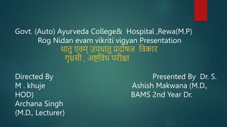 Govt. (Auto) Ayurveda College& Hospital ,Rewa(M.P)
Rog Nidan evam vikriti vigyan Presentation
धातु एवम् उपधातु प्रदोषज ववकार
गृध्रसी , अष्टववध परीक्षा
Directed By Presented By Dr. S.
M . khuje Ashish Makwana (M.D.,
HOD) BAMS 2nd Year Dr.
Archana Singh
(M.D., Lecturer)
 
