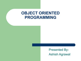 OBJECT ORIENTED
PROGRAMMING
Presented By-
Ashish Agrawal
 