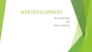 WEB DEVELOPMENT
By: Ashish Saini
CSE
Roll no-8720116
 