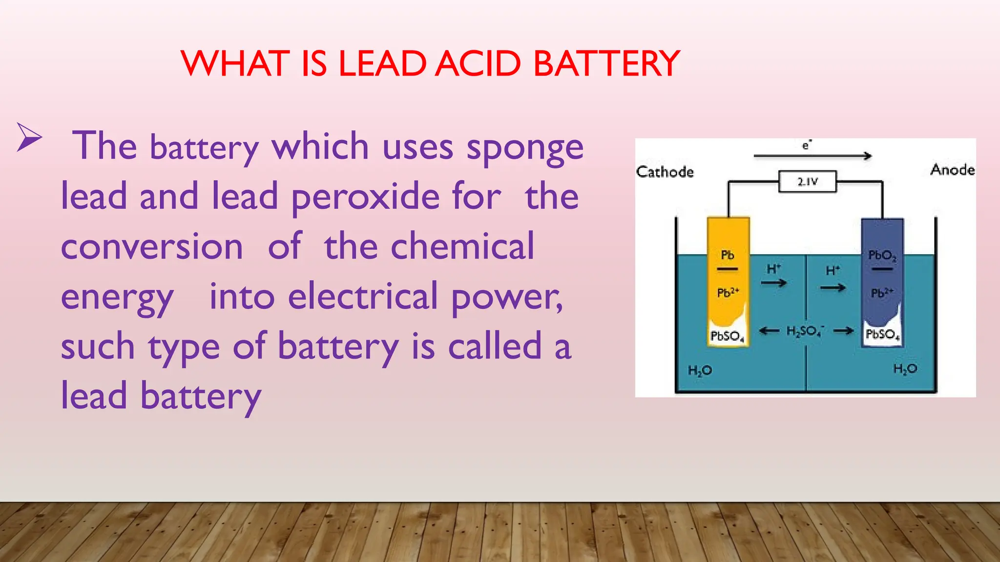  The battery which uses sponge
lead and lead peroxide for the
conversion of the chemical
energy into electrical power,
such type of battery is called a
lead battery
WHAT IS LEAD ACID BATTERY
 