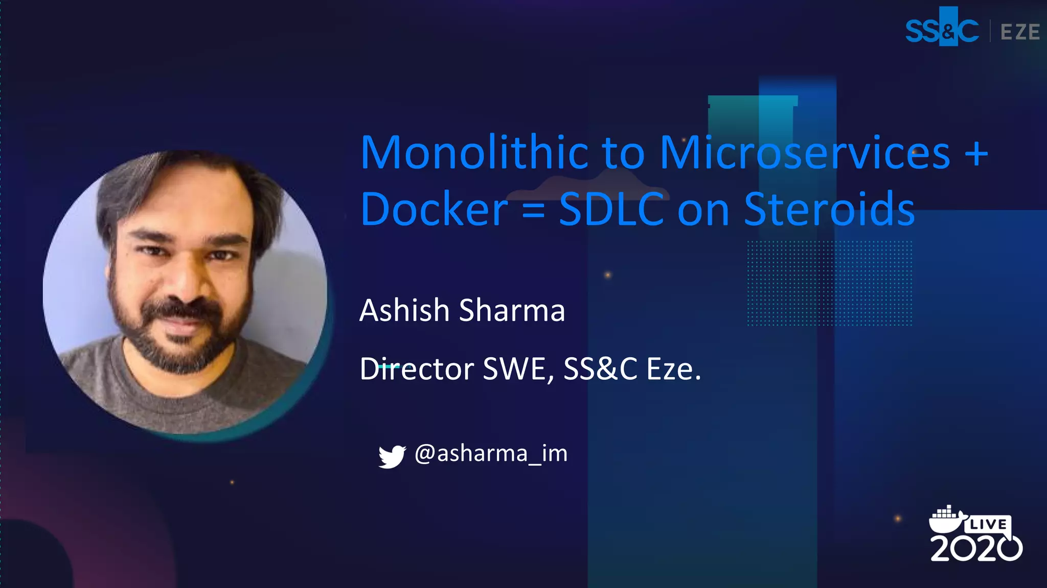 Ashish Sharma
Monolithic to Microservices +
Docker = SDLC on Steroids
Director SWE, SS&C Eze.
@asharma_im
 