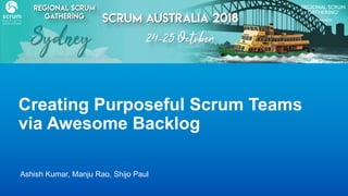 Ashish Kumar, Manju Rao, Shijo Paul
Creating Purposeful Scrum Teams
via Awesome Backlog
 