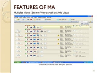 FEATURES OF MA
Multiples views (System View as well as Axis View)




                      Rockwell Automation © 2009. All rights reserved.



                                                                         20
 