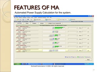 FEATURES OF MA
Automated Power Supply Calculation for the system.




              Rockwell Automation © 2009. All rights reserved.

                                                                 21
 