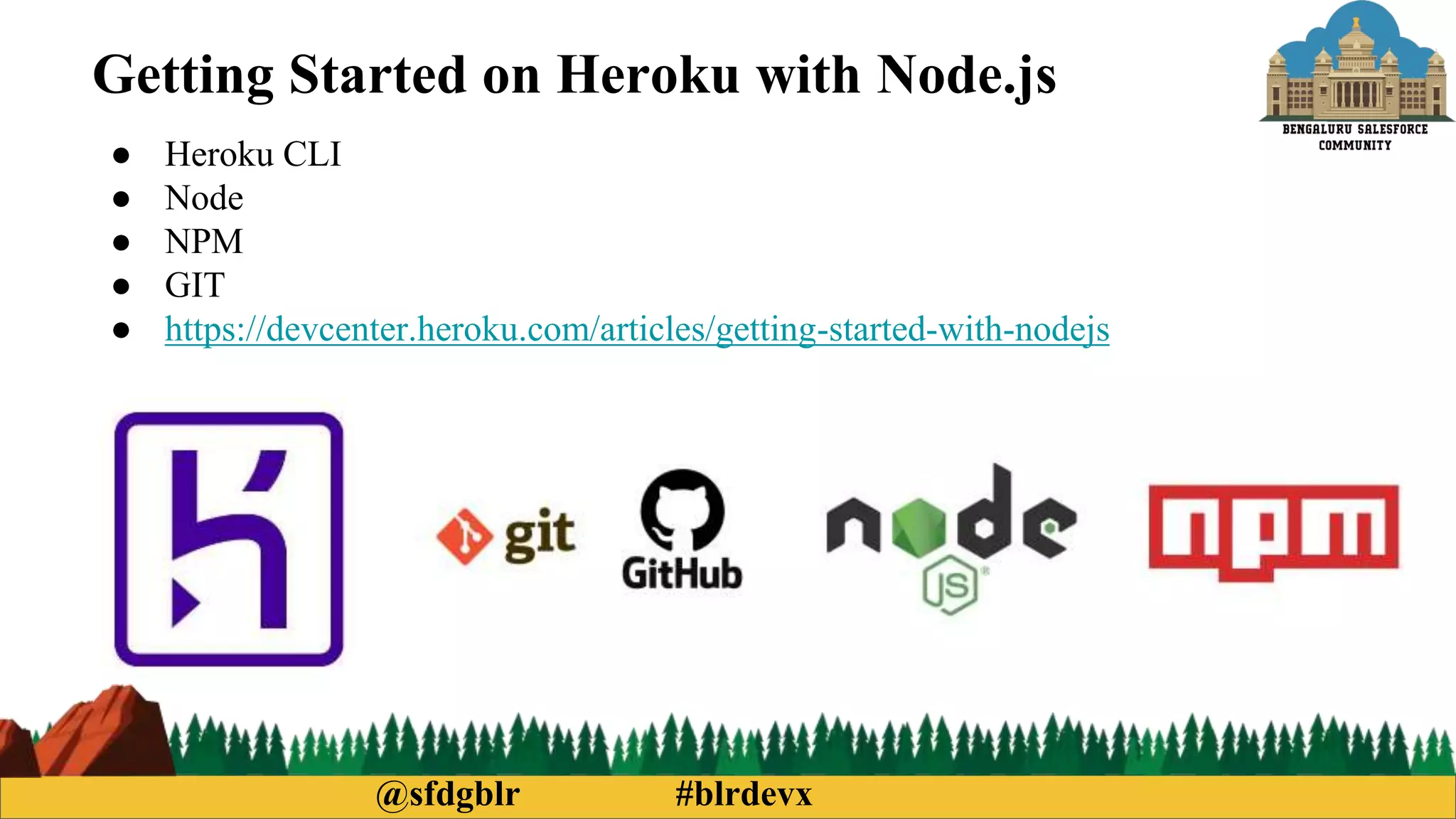 @sfdgblr #blrdevx
● Heroku CLI
● Node
● NPM
● GIT
● https://devcenter.heroku.com/articles/getting-started-with-nodejs
Getting Started on Heroku with Node.js
 