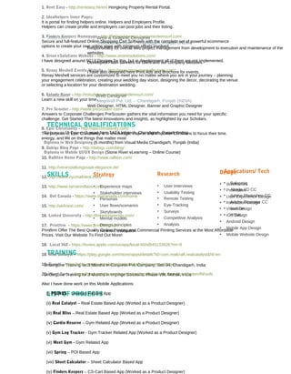 2005-2007 Web & Graphic Designer
Adknowhow.com - Chandigarh, Punjab (INDIA)
2003-2005 Web Designer
Megrisoft Pvt. Ltd. - Chandigarh, Punjab (INDIA)
TECHNICAL QUALIFICATIONS
SKILLS
TRAINING
LIST OF PROJECTS
Web Designer, HTML Designer, Banner and Graphic Designer
Diploma in IT Course (1 year) from TATA Infotech, Chandigarh, Punjab (India)
Diploma in Web Designing (6 months) from Visual Media Chandigarh, Punjab (India)
Diploma in Mobile UI/UX Design (Stone River eLearning – Online Course)
Strategy
• Experience maps
• Stakeholder interviews
• Personas
• User flows/scenarios
• Storyboards
• Mental models
• Design principles
• Heuristic evaluation
Research
• User Interviews
• Usability Testing
• Remote Testing
• Eye-Tracking
• Surveys
• Competitive Analysis
• Analysis
Design
• Wireframes
• Prototypes
• User Experience Design
• Interaction Design
• Visual Design
• iOS Design
• Android Design
• Mobile App Design
• Mobile Website Design
Applications/ Tech
• Balasmiq
• Abode XD CC
• Adobe Photoshop CC
• Adobe Illustrator CC
• Invision
• HTML
Undergone Training for 3 Months in Conjoinix Pvt. Company, Sec-34, Chandigarh, India
Undergone Training for 3 Months in Impinge Solutions, Phase-VIII, Mohali, India
1. Rent Easy - http://renteasy.hk/en/ Hongkong Property Rental Portal.
2. Idealhelpers Inner Pages:
It is portal for finding helpers online. Helpers and Employers Profile.
Helpers can create profile and employers can post jobs and their listing.
3. Finders Keeperz Homepage - http://finderskeeperz.customerdemourl.com/
Secure and full-featured Online Shopping Cart Software with the complete set of powerful ecommerce
options to create your own online store with minimum efforts involved.
4. Orion eSolutions Website - http://www.orionesolutions.com/
I have designed around 50 UI Designs for this, but in development all of them are not implemented.
5. Renay Meshell Events Website - http://www.renaymeshellevents.com/
Renay Meshell services are customized to meet you no matter where you are in your journey – planning
your engagement celebration, creating your wedding day vision, designing the decor, decorating the venue
or selecting a location for your destination wedding.
6. Estudy Bazar - http://estudybazaar.customerdemourl.com/
Learn a new skill on your time.
7. Pre Scouter - http://www.prescouter.com/
Answers to Corporate Challenges PreScouter gathers the vital information you need for your specific
challenge. Get Started The latest innovations and insights, as highlighted by our Scholars.
8. Epic Christianity - http://epicchristianity.com/
The purpose of Epic Christianity is to encourage, inspire, and empower Christians to focus their time,
energy, and life on the things that matter most
9. Dabigz Blog Page - http://dabigz.com/blog/
10. Ralliton Home Page - http://www.ralliton.com/
11. http://veranstaltungssaal-elegance.de/
12. http://www.nycmathtest.com/
13. http://www.tamarindlaos.com/
14. Dot Canada - https://www.dotcanada.com/home
15. http://akfinest.com/
16. Linked University - http://linkeduniversity.com/
17. Printfrm - https://www.printfirm.com/
Printfirm Offer The Best Quality Online Printing and Commercial Printing Services at the Most Affordable
Prices. Visit Our Website To Find Out More!
18. Local 360 - https://itunes.apple.com/us/app/local-60/id845133926?mt=8
18. Real Catalyst - https://play.google.com/store/apps/details?id=com.realcraft.realcatalyst&hl=en
19. E-aarti - https://play.google.com/store/apps/details?id=com.aarti.aarti
20. Word Guru - https://play.google.com/store/apps/details?id=info.thirtyfour.MasterofWords
Also I have done work on this Mobile Applications:
(i) POINQS – Location Related App
(ii) Real Catalyst – Real Estate Based App (Worked as a Product Designer)
(iii) Real Bliss – Real Estate Based App (Worked as a Product Designer)
(iv) Cardio Reserve – Gym Related App (Worked as a Product Designer)
(v) Gym Log Tracker - Gym Tracker Related App (Worked as a Product Designer)
(vi) Meet Gym - Gym Related App
(vii) Spring – POI Based App
(viii) Sheet Calculator – Sheet Calculator Based App
(ix) Finders Keeperz – CS-Cart Based App (Worked as a Product Designer)
Responsibility for overall web project management from development to execution and maintenance of the
websites.
Developed Flash banners for client and our company websites.
I have also designed here Print Ads and Brochure for events.
 