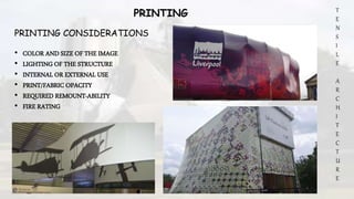 T
E
N
S
I
L
E
A
R
C
H
I
T
E
C
T
U
R
E
PRINTING
PRINTING CONSIDERATIONS
• COLOR AND SIZE OF THE IMAGE
• LIGHTING OF THE STRUCTURE
• INTERNAL OR EXTERNAL USE
• PRINT/FABRIC OPACITY
• REQUIRED REMOUNT-ABILITY
• FIRE RATING
 