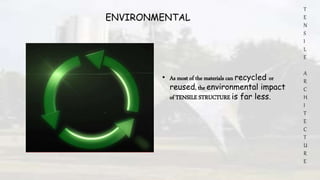 T
E
N
S
I
L
E
A
R
C
H
I
T
E
C
T
U
R
E
ENVIRONMENTAL
• As most of the materials can recycled or
reused, the environmental impact
of TENSILE STRUCTURE is far less.
 