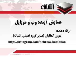 ‫موبایل‬ ‫و‬ ‫وب‬ ‫آینده‬ ‫همایش‬
‫دهنده‬ ‫ارائه‬:
‫كماليان‬ ‫بهروز‬(‫آشيانه‬ ‫امنيتي‬ ‫گروه‬ ‫مدير‬)
http://instagram.com/behrooz.kamalian
 