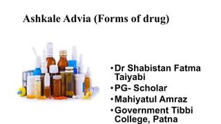 Ashkale Advia (Forms of drug)
•Dr Shabistan Fatma
Taiyabi
•PG- Scholar
•Mahiyatul Amraz
•Government Tibbi
College, Patna
 
