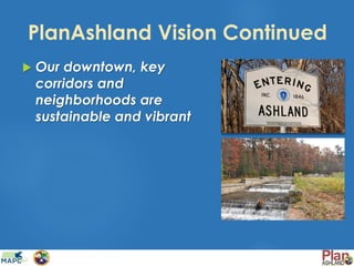PlanAshland Vision Continued
 Our downtown, key
corridors and
neighborhoods are
sustainable and vibrant
 
