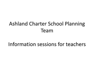 Ashland Charter School Planning
            Team

Information sessions for teachers
 