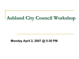 Ashland City Council Workshop



 Monday April 2, 2007 @ 5:30 PM
 