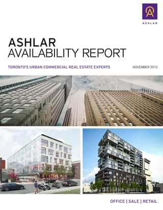 ASHLAR
AVAILABILITY REPORT
TORONTO’S URBAN COMMERCIAL REAL ESTATE EXPERTS
OFFICE | SALE | RETAIL
NOVEMBER 2015
 