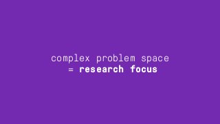 complex problem space
= research focus
 