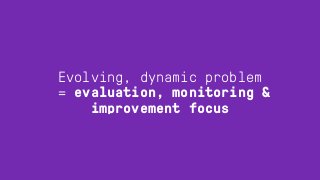 Evolving, dynamic problem
= evaluation, monitoring &
improvement focus
 