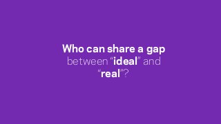 Who can share a gap
between “ideal” and
“real”?
 