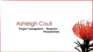 Ashleigh Coull
 Project management . Research .
                   Presentations
 