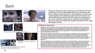 Sam
Inspiration for mise en scene:
 Lighting is a key part of mise en scene in any film but when it came to the footage of Sam running away
from her home we decided to use low key lighting with a dark toned sepia effect as it set a gloomy and
mischievous atmosphere to the opening instantly. Our inspiration for this sepia toned footage came from
the opening scene of Face Off which is also has a sepia effect on it; the sepia colour foreshadows the
gloomy and upsetting events to come.
 Another major element of mise en scene is hair and makeup; our inspiration for Sam’s hair and makeup
came from the character of Rachel in Girl On The Train. Rachel is an alcoholic and is really suffering
recovering, in a similar way our character Sam is also suffering from her own problems. Both of these
characters have major problems in their life and the least of their worries is what they look like, based upon
this we had Sam’s hair tied up and very basic makeup to draw attention to the fact that she is having a
tough time.
 One of the props Sam has in the opening of our thriller is a ring. The inspiration of using a ring came from a
real life documentary that I watched with a similar story to our opening. I thought that if the inspiration
came from a true story then the tension will build even more than before and the opening will be more
believable and dramatic. Also, there is the use of a ring in the film Sleeping With The Enemy; Laura tries to
flush the ring down the toilet but her husband finds it which is how he discovers that she is still alive- we
really liked this idea of the husband discovering the ring which is why Darren discovers Sam’s ring.
• We got our inspiration for Sam’s character from Julia Robert’s character
Laura Burney in the film ‘Sleeping With The Enemy’ who fakes her own
death in attempt to get away from her violent husband. In a similar way, in
our opening Sam is also attempting to get away from her abusive and
violent husband Darren which is one of the reasons for her going on the
run. Laura’s character is exactly what we wanted for the personality of
Sam as she makes the audience feel sympathy towards her as she’s really
suffering just like Sam.
The sepia colouring of both our opening and Face Off’s
Sam and Rachel’s basic/no makeup and
basic hair
The use of the ring in our opening and a shot displaying
what happens in Sleeping With The Enemy.
 