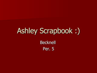 Ashley Scrapbook :) Becknell  Per. 5 