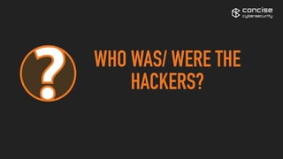 concise
cybersecurity
WHO WAS/ WERE THE
HACKERS?
 