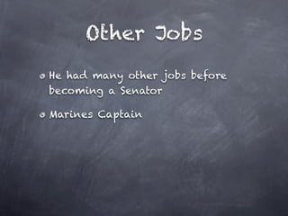 Other Jobs
He had many other jobs before
becoming a Senator

Marines Captain
 