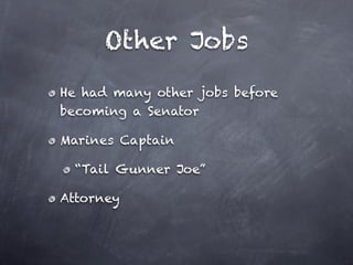 Other Jobs
He had many other jobs before
becoming a Senator

Marines Captain

 “Tail Gunner Joe”

Attorney
 
