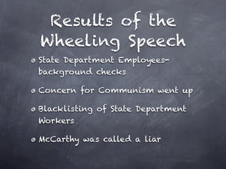 Results of the
Wheeling Speech
State Department Employees-
background checks

Concern for Communism went up

Blacklisting of State Department
Workers

McCarthy was called a liar
 