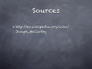 Sources

http://en.wikipedia.org/wiki/
Joseph_McCarthy
 