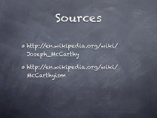 Sources

http://en.wikipedia.org/wiki/
Joseph_McCarthy

http://en.wikipedia.org/wiki/
McCarthyism
 