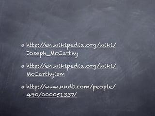 http://en.wikipedia.org/wiki/
Joseph_McCarthy

http://en.wikipedia.org/wiki/
McCarthyism

http://www.nndb.com/people/
490/000051337/
 