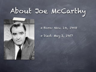 About Joe McCarthy

       Born: Nov. 14, 1908

       Died: May 2, 1957
 