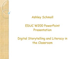 Ashley Schmoll EDUC W200 PowerPoint Presentation Digital Storytelling and Literacy in the Classroom 